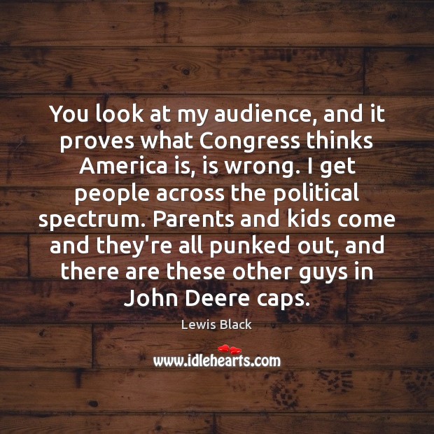 You look at my audience, and it proves what Congress thinks America Lewis Black Picture Quote
