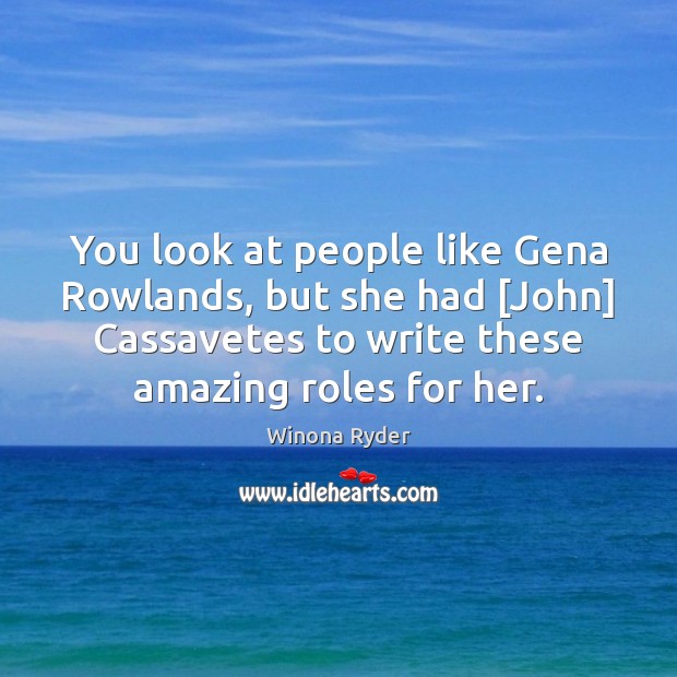 You look at people like Gena Rowlands, but she had [John] Cassavetes Winona Ryder Picture Quote