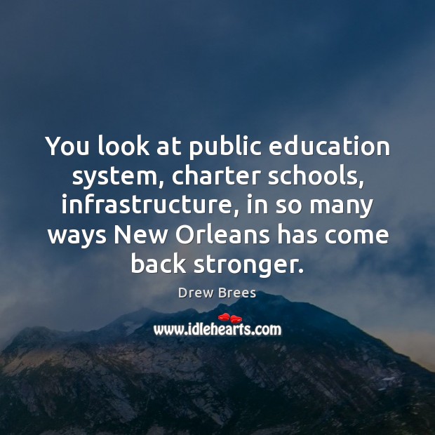 You look at public education system, charter schools, infrastructure, in so many 