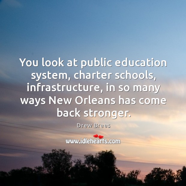 You look at public education system, charter schools, infrastructure, in so many ways new orleans has come back stronger. Drew Brees Picture Quote