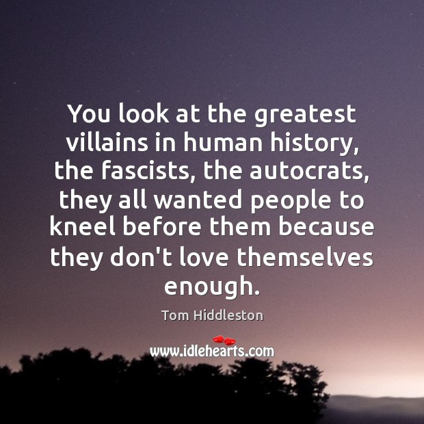 You look at the greatest villains in human history, the fascists, the Tom Hiddleston Picture Quote