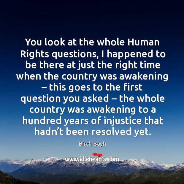 You look at the whole human rights questions, I happened to be there at just the right Birch Bayh Picture Quote