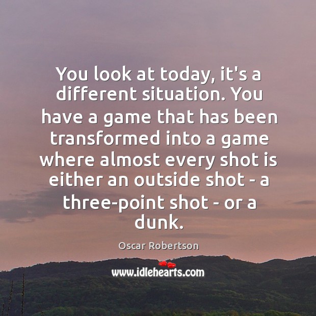 You look at today, it’s a different situation. You have a game Oscar Robertson Picture Quote