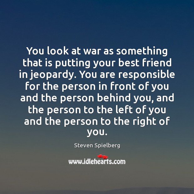 You look at war as something that is putting your best friend Steven Spielberg Picture Quote