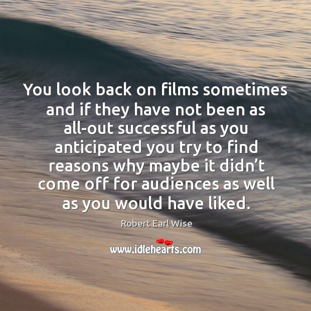 You look back on films sometimes and if they have not been as all-out successful as you Robert Earl Wise Picture Quote