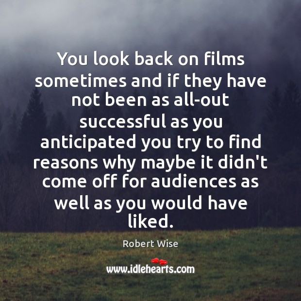 You look back on films sometimes and if they have not been Robert Wise Picture Quote