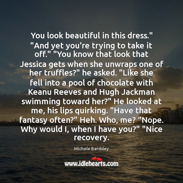 You look beautiful in this dress.” “And yet you’re trying to take Michele Bardsley Picture Quote
