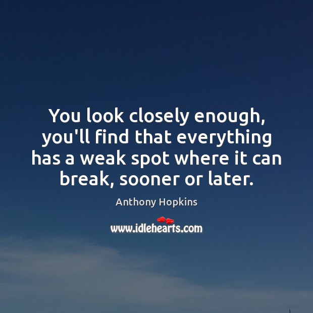You look closely enough, you’ll find that everything has a weak spot Anthony Hopkins Picture Quote