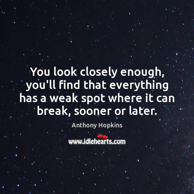 You look closely enough, you’ll find that everything has a weak spot Anthony Hopkins Picture Quote