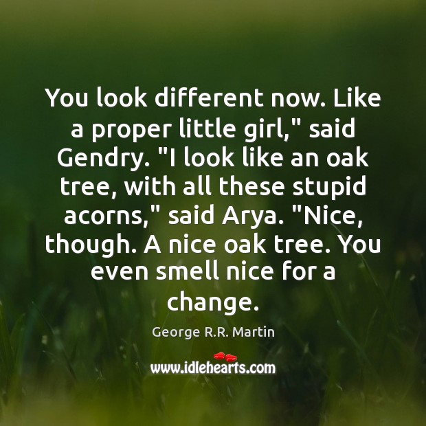 You look different now. Like a proper little girl,” said Gendry. “I George R.R. Martin Picture Quote