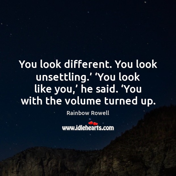 You look different. You look unsettling.’ ‘You look like you,’ he said. ‘ Rainbow Rowell Picture Quote