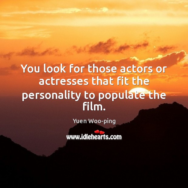 You look for those actors or actresses that fit the personality to populate the film. Yuen Woo-ping Picture Quote