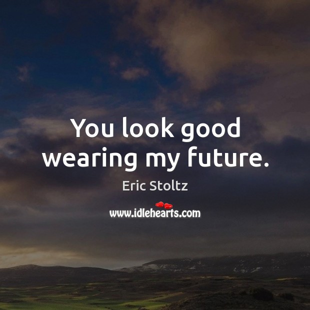 You look good wearing my future. Eric Stoltz Picture Quote