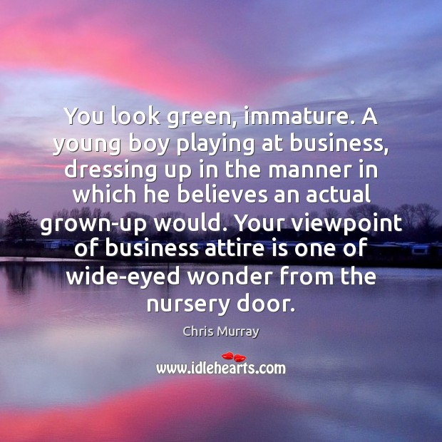 You look green, immature. A young boy playing at business, dressing up Chris Murray Picture Quote
