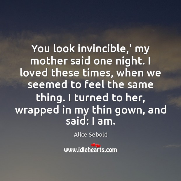 You look invincible,’ my mother said one night. I loved these Alice Sebold Picture Quote