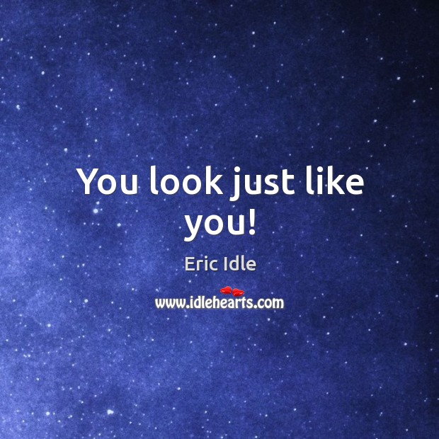 You look just like you! Eric Idle Picture Quote