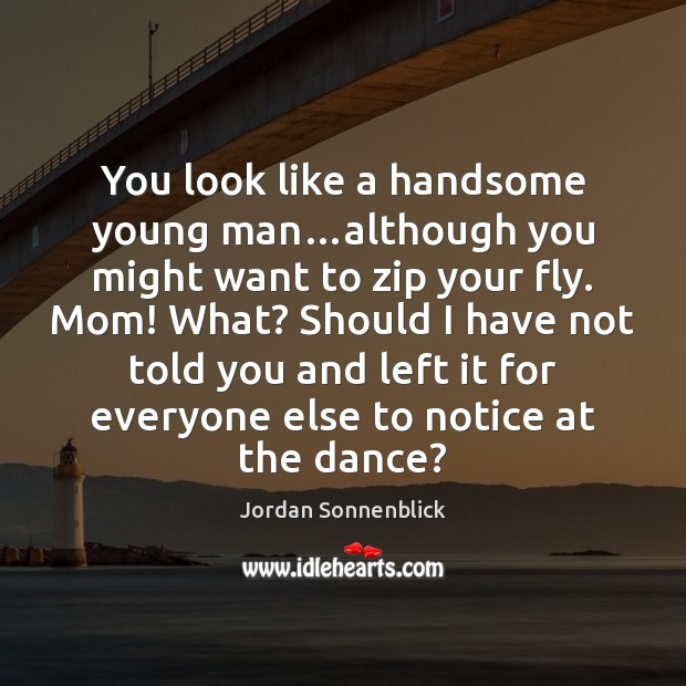 You look like a handsome young man…although you might want to 