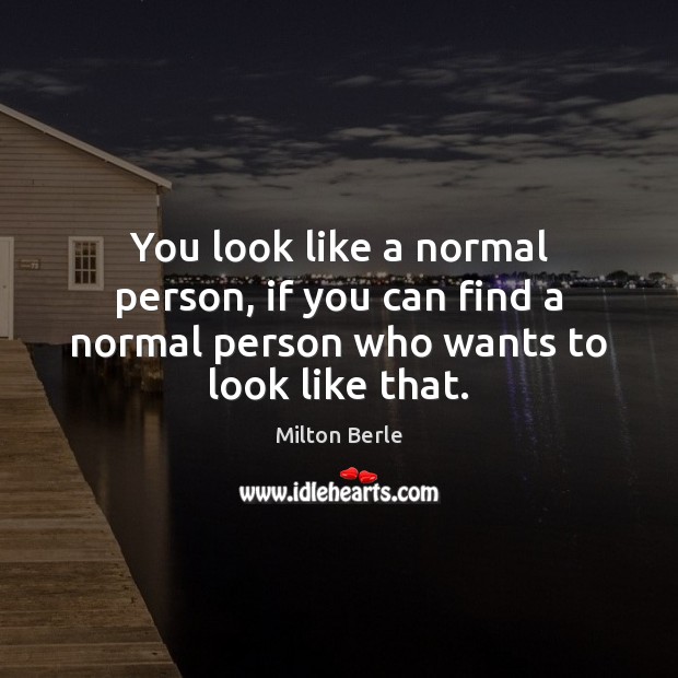 You look like a normal person, if you can find a normal Milton Berle Picture Quote