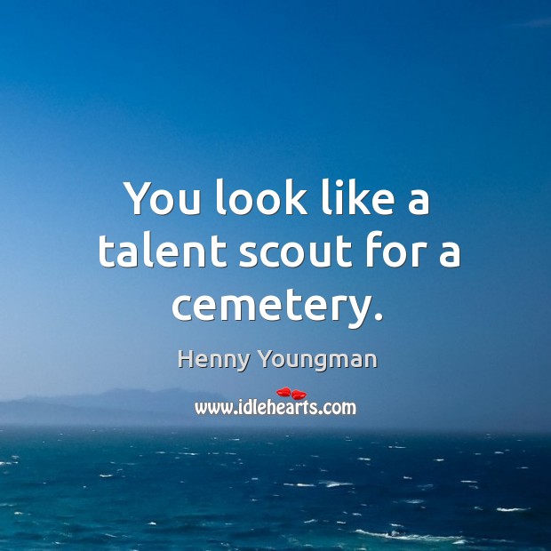 You look like a talent scout for a cemetery. Henny Youngman Picture Quote