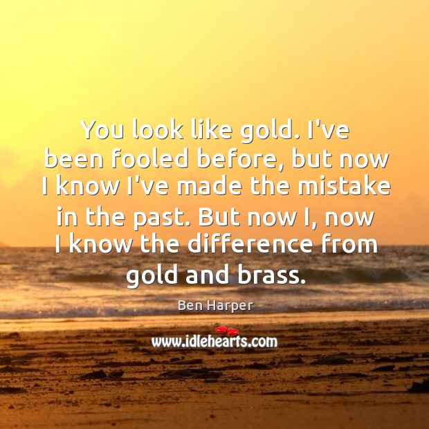 You look like gold. I’ve been fooled before, but now I know Ben Harper Picture Quote
