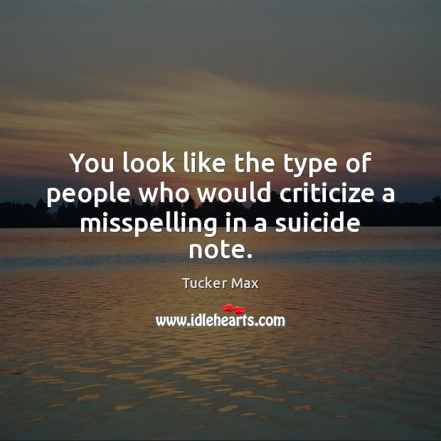 You look like the type of people who would criticize a misspelling in a suicide note. Tucker Max Picture Quote