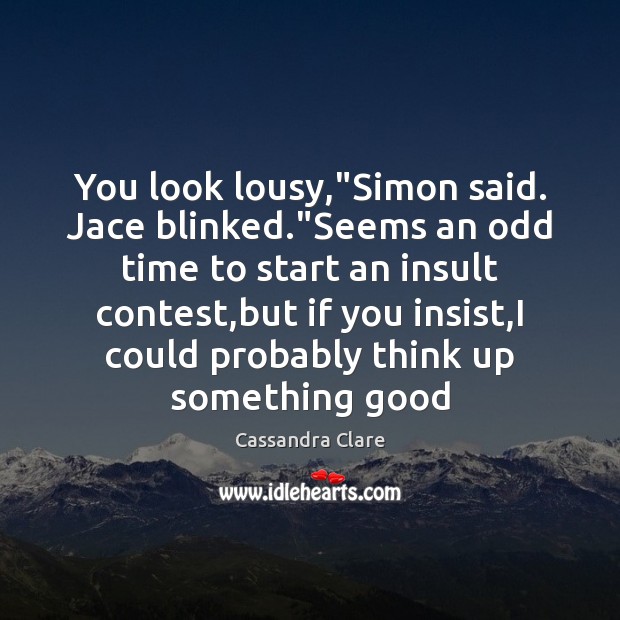 You look lousy,”Simon said. Jace blinked.”Seems an odd time to Insult Quotes Image