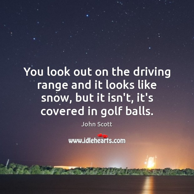 You look out on the driving range and it looks like snow, John Scott Picture Quote