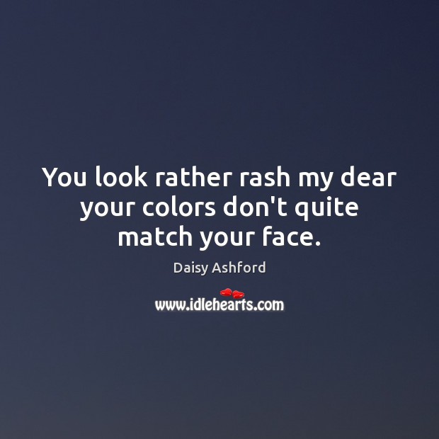 You look rather rash my dear your colors don’t quite match your face. Daisy Ashford Picture Quote