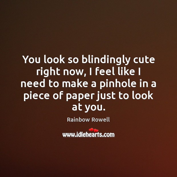 You look so blindingly cute right now, I feel like I need Rainbow Rowell Picture Quote