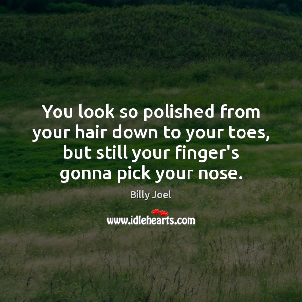 You look so polished from your hair down to your toes, but Billy Joel Picture Quote