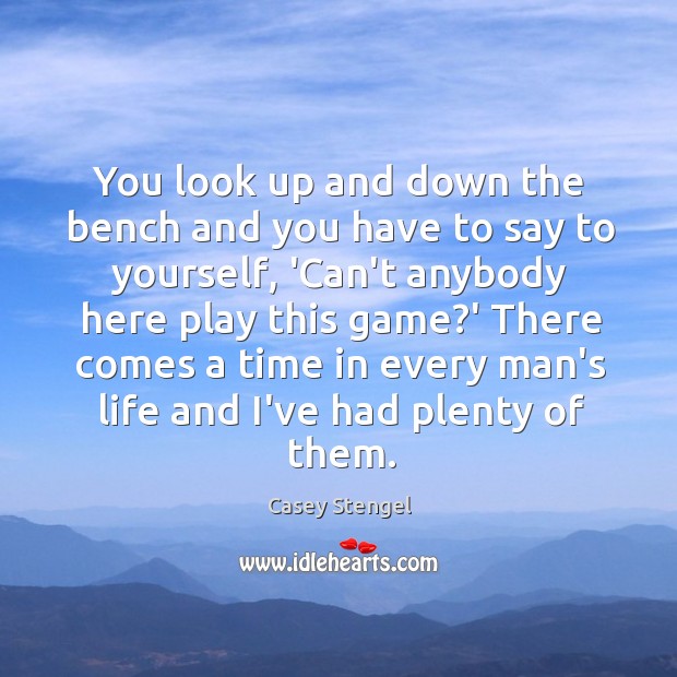 You look up and down the bench and you have to say Casey Stengel Picture Quote