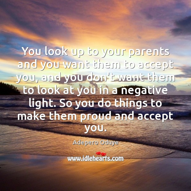 You look up to your parents and you want them to accept Accept Quotes Image