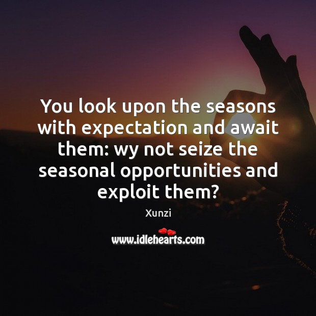 You look upon the seasons with expectation and await them: wy not Xunzi Picture Quote