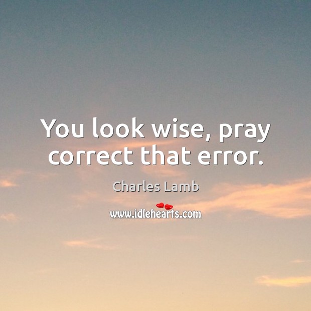 You look wise, pray correct that error. Charles Lamb Picture Quote