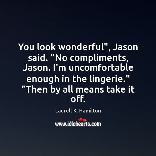 You look wonderful”, Jason said. “No compliments, Jason. I’m uncomfortable enough in Image