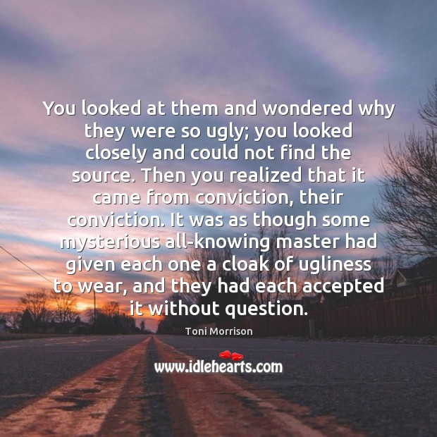 You looked at them and wondered why they were so ugly; you Toni Morrison Picture Quote