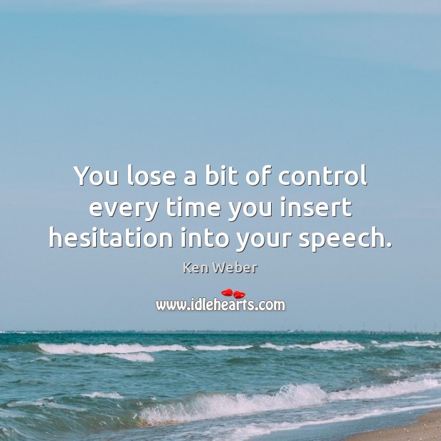 You lose a bit of control every time you insert hesitation into your speech. Ken Weber Picture Quote