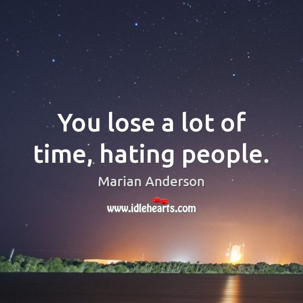 You lose a lot of time, hating people. Marian Anderson Picture Quote