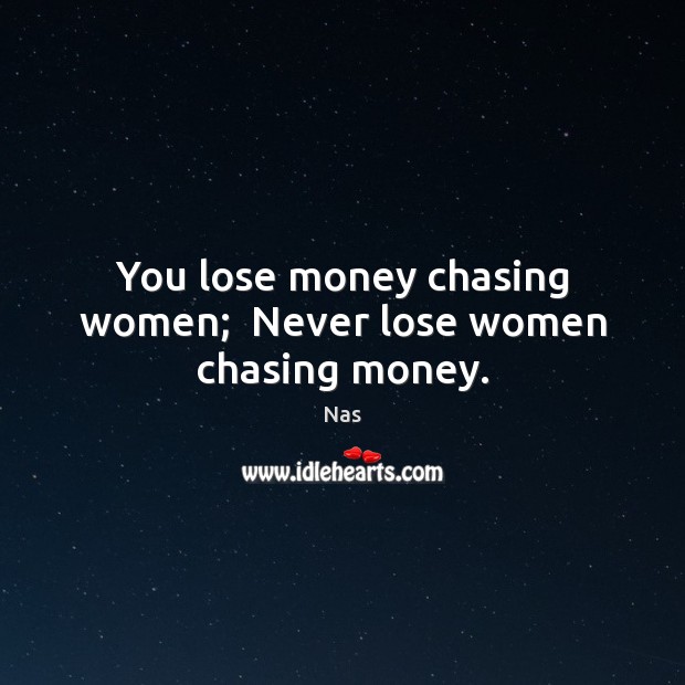 You lose money chasing women;  Never lose women chasing money. Nas Picture Quote