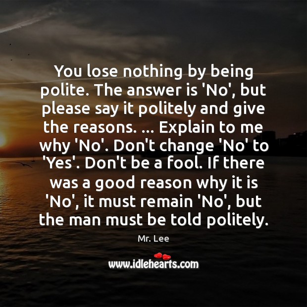 You lose nothing by being polite. The answer is ‘No’, but please Mr. Lee Picture Quote