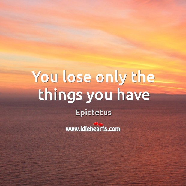 You lose only the things you have Epictetus Picture Quote