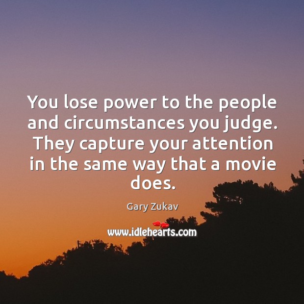 You lose power to the people and circumstances you judge. They capture Image