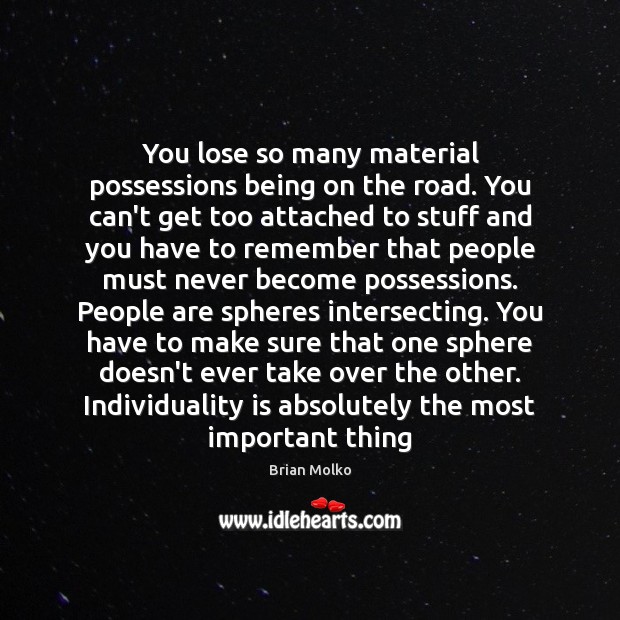 You lose so many material possessions being on the road. You can’t Image