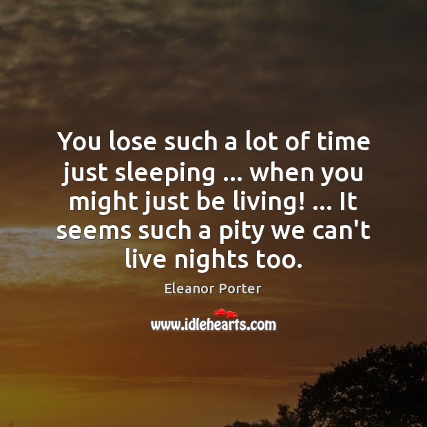 You lose such a lot of time just sleeping … when you might Eleanor Porter Picture Quote