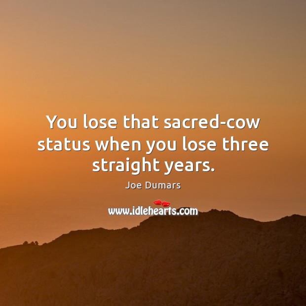 You lose that sacred-cow status when you lose three straight years. Joe Dumars Picture Quote