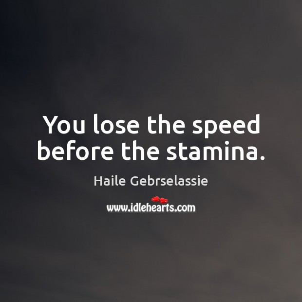 You lose the speed before the stamina. Haile Gebrselassie Picture Quote