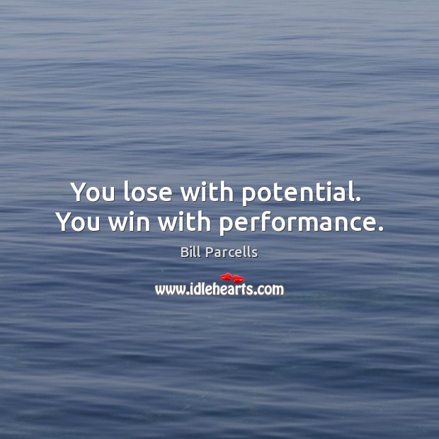 You lose with potential.  You win with performance. Image