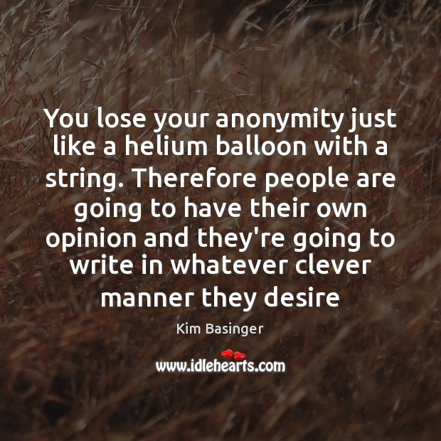 You lose your anonymity just like a helium balloon with a string. Kim Basinger Picture Quote