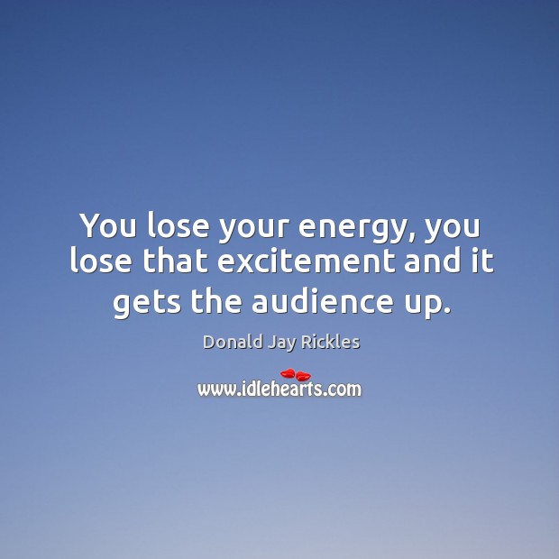 You lose your energy, you lose that excitement and it gets the audience up. Donald Jay Rickles Picture Quote