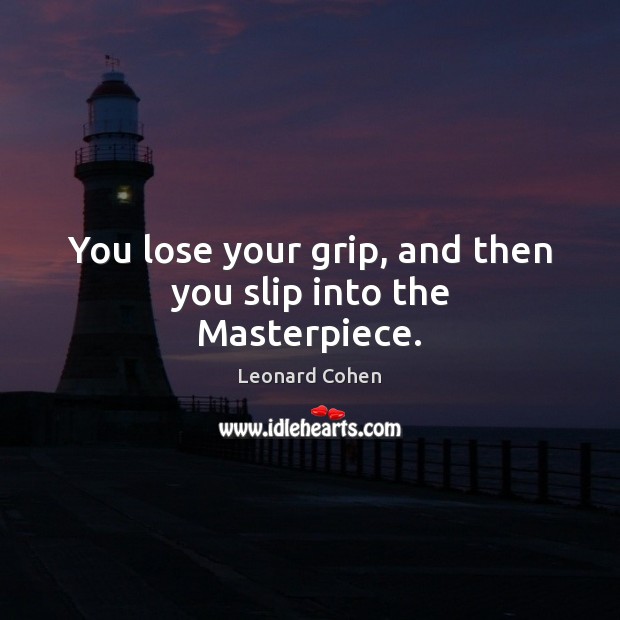 You lose your grip, and then you slip into the Masterpiece. Leonard Cohen Picture Quote